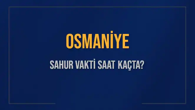 Osmaniye'de Sahur Vakti Ne Zaman? İşte Detaylı Bilgiler